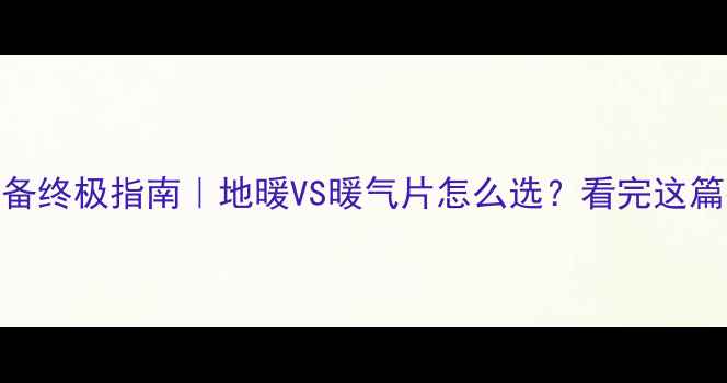 图片 🔥别墅采暖设备终极指南｜地暖VS暖气片怎么选？看完这篇彻底说清楚！
