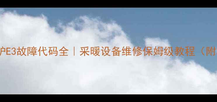 前锋壁挂炉E3故障代码全采暖设备维修保姆级教程附真实案例