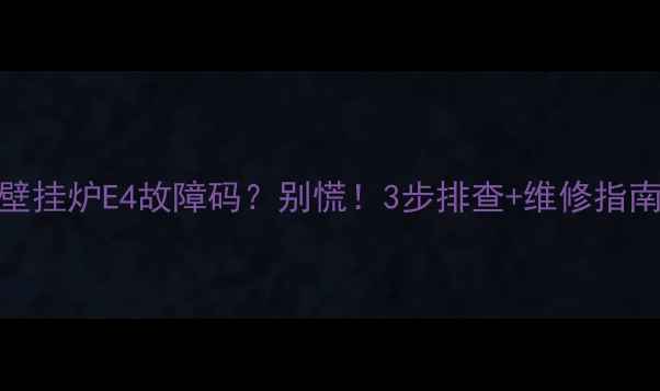 前锋壁挂炉E4故障码别慌3步排查维修指南来了