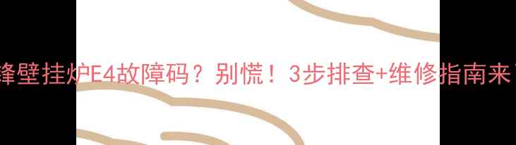 图片 🔥前锋壁挂炉E4故障码？别慌！3步排查+维修指南来了🔧1