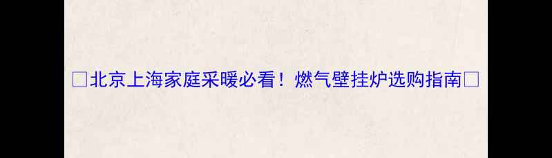 图片 🔥北京上海家庭采暖必看！燃气壁挂炉选购指南🔥