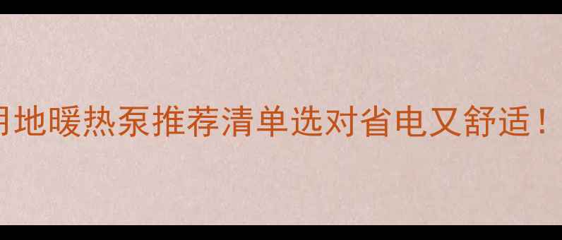 图片 🔥北京上海家用地暖热泵推荐清单选对省电又舒适！附避坑指南🔥2
