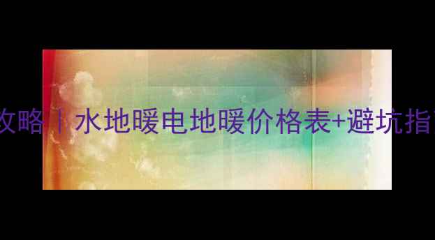 图片 🔥北京地暖安装全攻略｜水地暖电地暖价格表+避坑指南（附材质对比）1