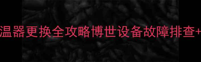 图片 🔥北京壁挂炉限温器更换全攻略博世设备故障排查+安全操作指南🔥