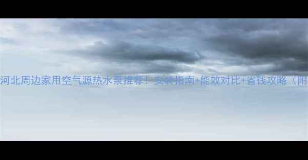 图片 🔥北京天津河北周边家用空气源热水泵推荐！安装指南+能效对比+省钱攻略（附真实案例）