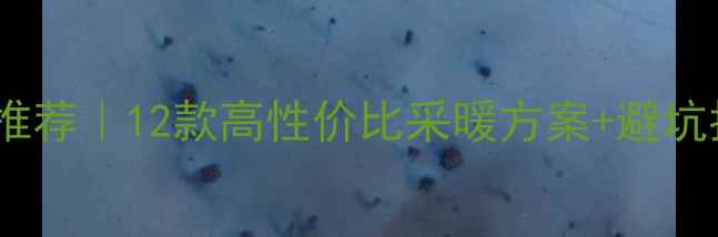 北京家用采暖设备推荐12款高性价比采暖方案避坑指南附安装对比