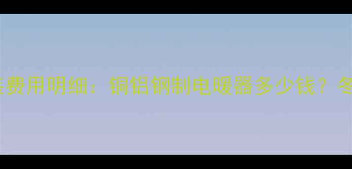 图片 🔥北京暖气片安装费用明细：铜铝钢制电暖器多少钱？冬季取暖成本全🔥1