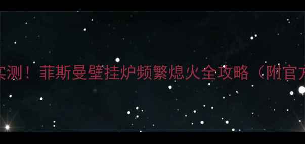 图片 🔥北京用户实测！菲斯曼壁挂炉频繁熄火全攻略（附官方维修电话）