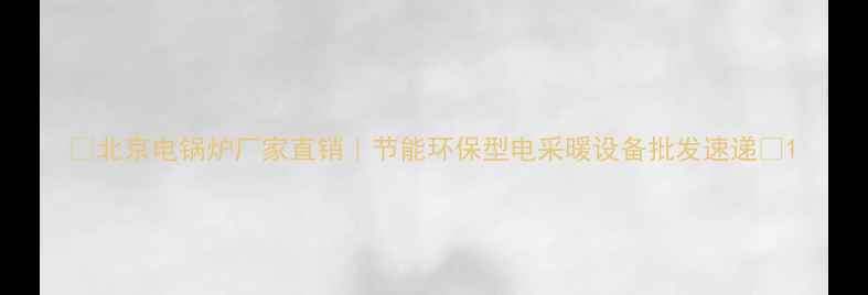 图片 🔥北京电锅炉厂家直销｜节能环保型电采暖设备批发速递🔥1
