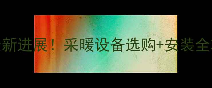 图片 🔥北京石景山暖气最新进展！采暖设备选购+安装全攻略（附补贴政策）