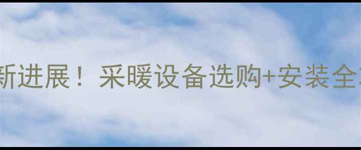图片 🔥北京石景山暖气最新进展！采暖设备选购+安装全攻略（附补贴政策）1