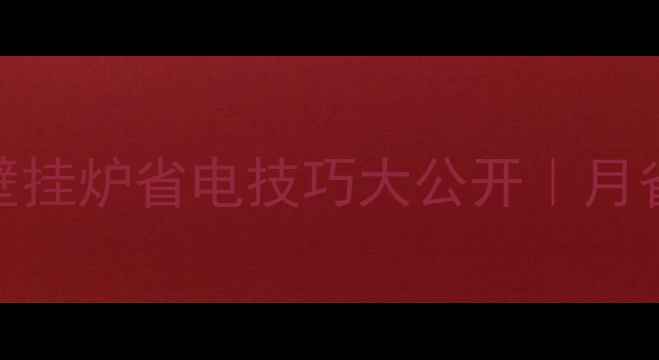 图片 🔥北方家庭必看！壁挂炉省电技巧大公开｜月省300+的节能攻略✅