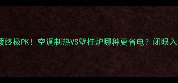 图片 🔥北方家庭采暖终极PK！空调制热VS壁挂炉哪种更省电？闭眼入指南来了❄️1