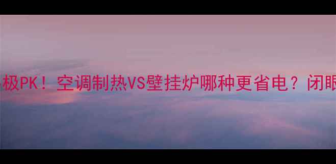 图片 🔥北方家庭采暖终极PK！空调制热VS壁挂炉哪种更省电？闭眼入指南来了❄️2