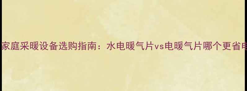 北方家庭采暖设备选购指南水电暖气片vs电暖气片哪个更省电