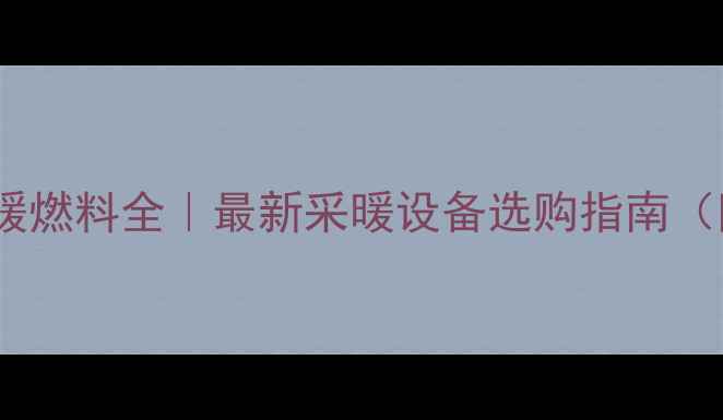 图片 🔥北方集中供暖燃料全｜最新采暖设备选购指南（附避坑攻略）1