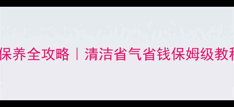 半球壁挂炉保养全攻略清洁省气省钱保姆级教程附视频