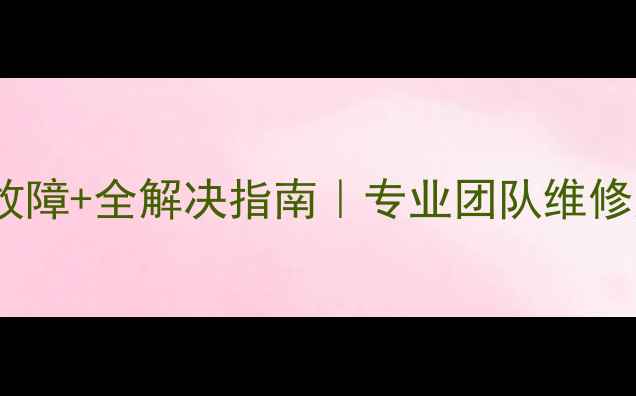 华帝壁挂炉5大常见故障全解决指南专业团队维修案例选购避坑攻略