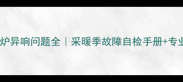 图片 🔥华帝壁挂炉异响问题全｜采暖季故障自检手册+专业维修指南1