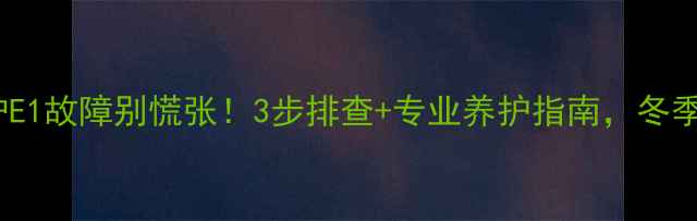 图片 🔥华蒂壁挂炉E1故障别慌张！3步排查+专业养护指南，冬季采暖无忧🔥1