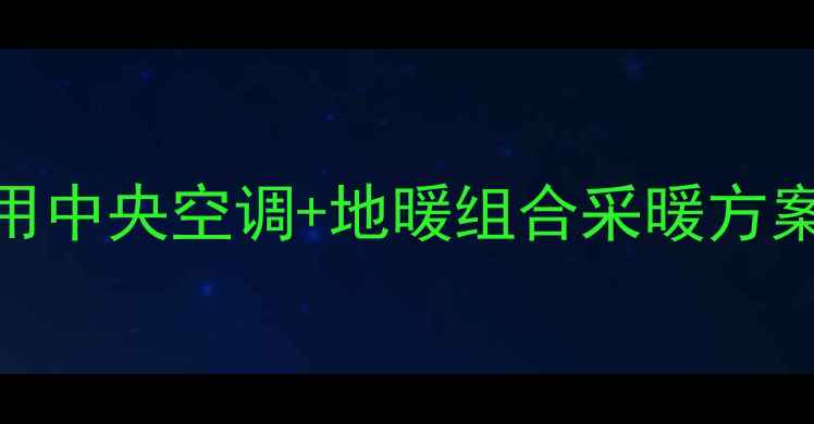 图片 🔥南方人看过来！家用中央空调+地暖组合采暖方案，一夏一冬都省心🔥
