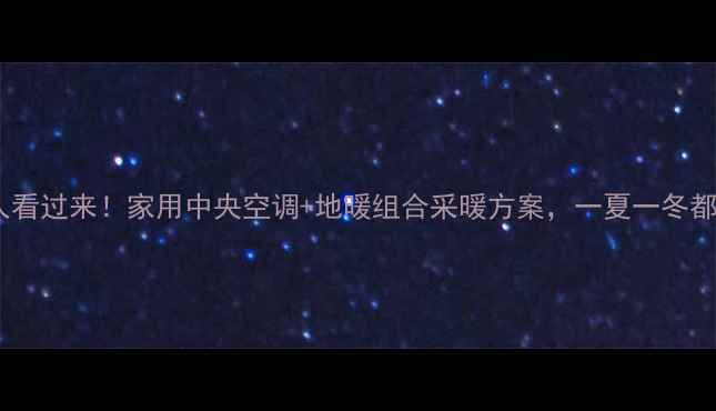 图片 🔥南方人看过来！家用中央空调+地暖组合采暖方案，一夏一冬都省心🔥2