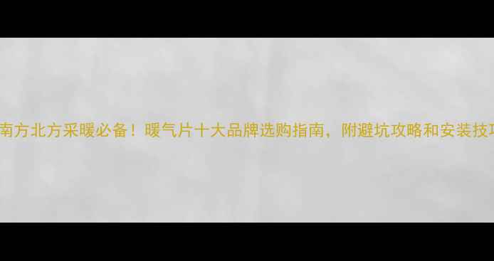 南方北方采暖必备暖气片十大品牌选购指南附避坑攻略和安装技巧
