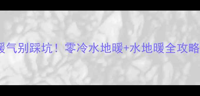 图片 🔥南方卫生间装暖气别踩坑！零冷水地暖+水地暖全攻略，温暖一整年🔥1