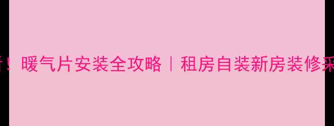 图片 🔥南方家庭装修必看！暖气片安装全攻略｜租房自装新房装修采暖设备避坑指南🔥1