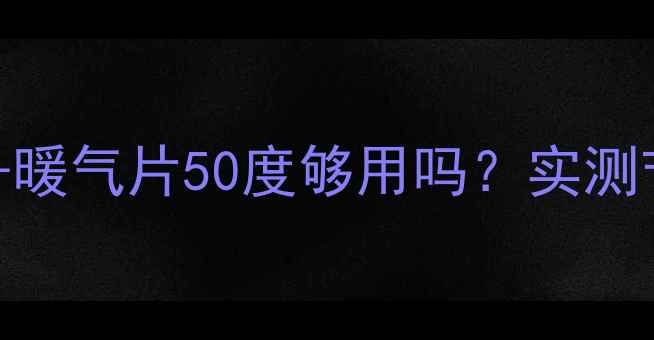 南方家庭采暖必看壁挂炉暖气片50度够用吗实测节能省电攻略省电费300
