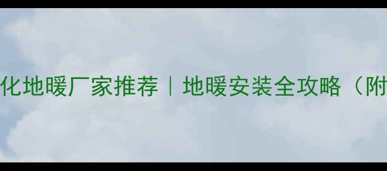 图片 🔥南阳济南模块化地暖厂家推荐｜地暖安装全攻略（附选装避坑指南）