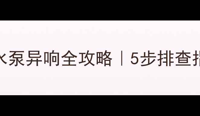 图片 🔥博世之星壁挂炉水泵异响全攻略｜5步排查指南+选购保养秘籍1