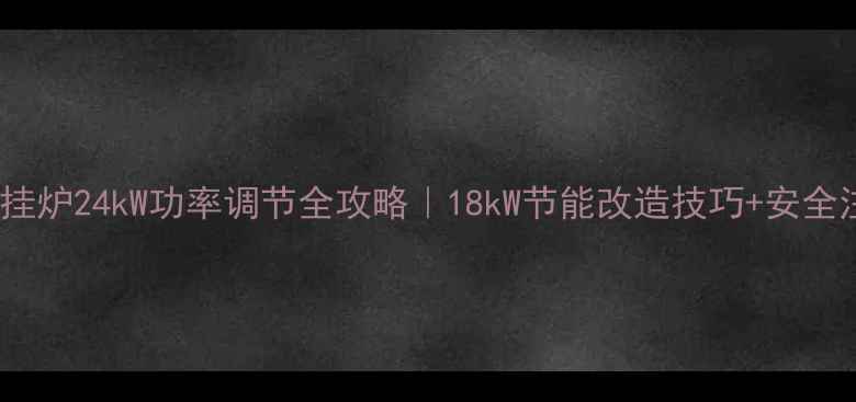 博世壁挂炉24kW功率调节全攻略18kW节能改造技巧安全注意事项