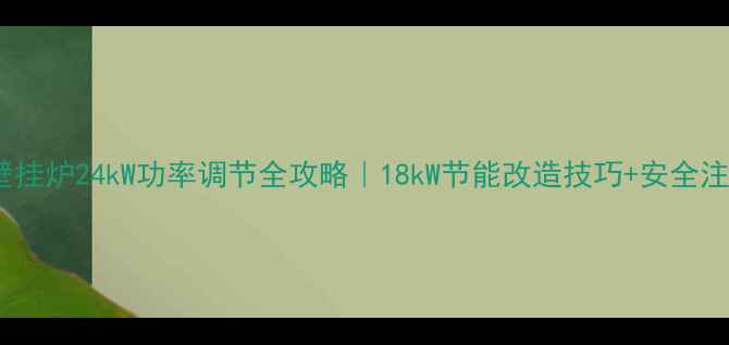 图片 🔥博世壁挂炉24kW功率调节全攻略｜18kW节能改造技巧+安全注意事项2