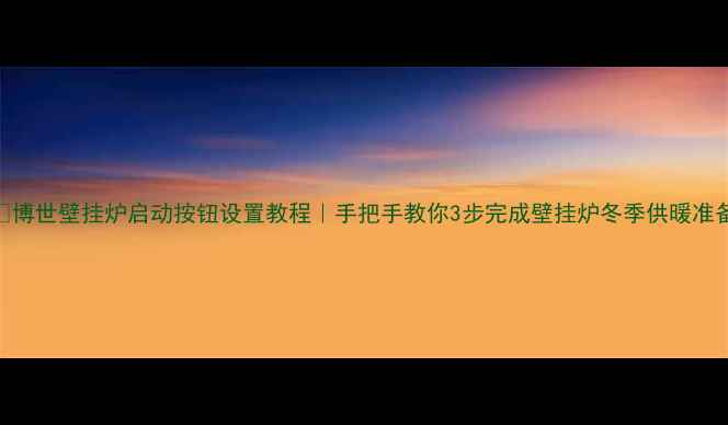 图片 🔥博世壁挂炉启动按钮设置教程｜手把手教你3步完成壁挂炉冬季供暖准备