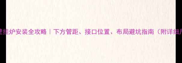 图片 🔥博世壁挂炉安装全攻略｜下方管距、接口位置、布局避坑指南（附详细尺寸图）