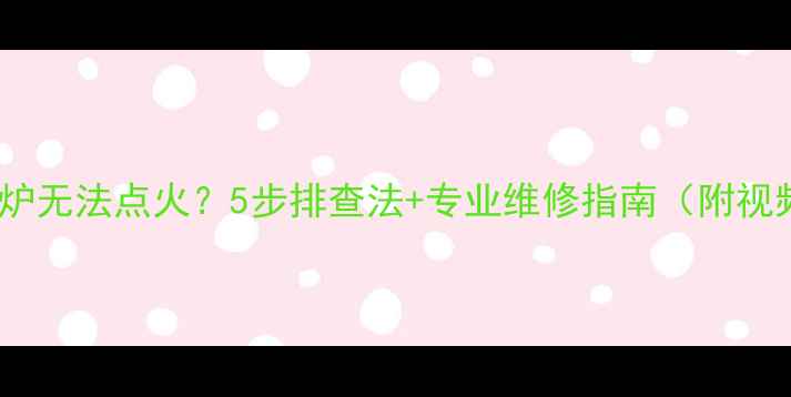 博世壁挂炉无法点火5步排查法专业维修指南附视频教程