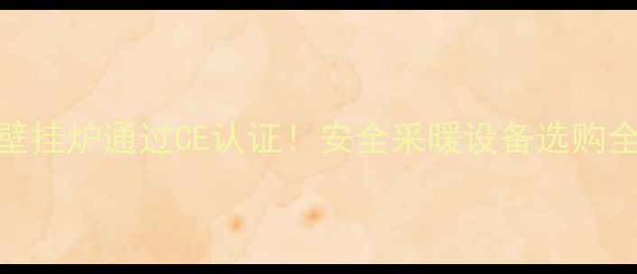 博世壁挂炉通过CE认证安全采暖设备选购全攻略