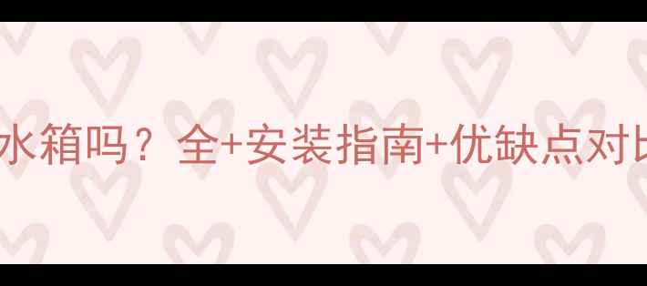 博世壁挂炉需要水箱吗全安装指南优缺点对比附避坑攻略