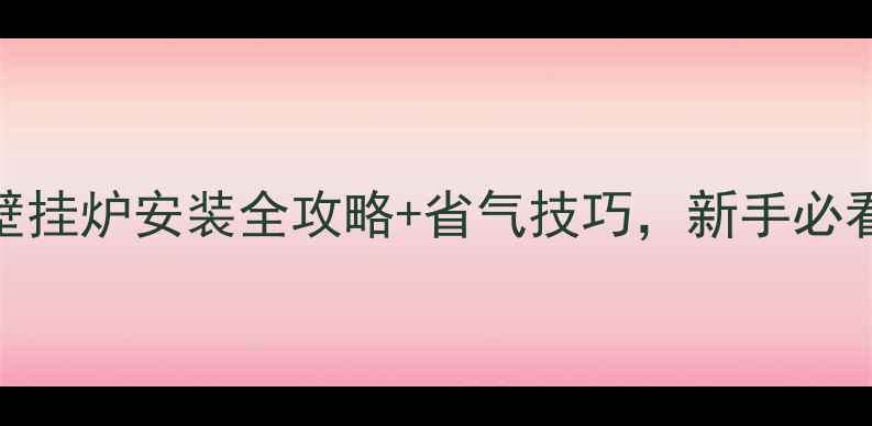 博世欧洲之星24kw壁挂炉安装全攻略省气技巧新手必看附故障排查指南