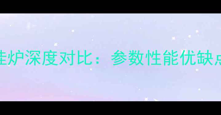 博世贝雷塔系列壁挂炉深度对比参数性能优缺点全选购必看指南