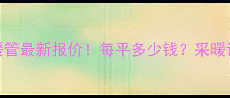 图片 🔥卡兰博地暖管最新报价！每平多少钱？采暖设备选购全🔥