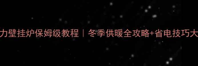 图片 🔥卡洛力壁挂炉保姆级教程｜冬季供暖全攻略+省电技巧大公开🔥