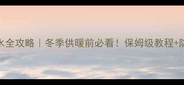 卡菲特壁挂炉补水全攻略冬季供暖前必看保姆级教程防冻秘籍附图文
