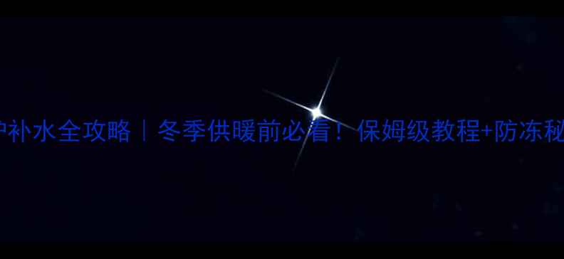 图片 🔥卡菲特壁挂炉补水全攻略｜冬季供暖前必看！保姆级教程+防冻秘籍（附图文）2