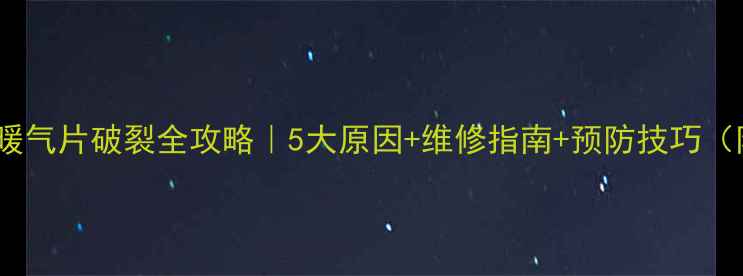 卫生间暖气片破裂全攻略5大原因维修指南预防技巧附案例
