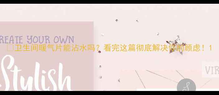 图片 🔥卫生间暖气片能沾水吗？看完这篇彻底解决你的顾虑！1