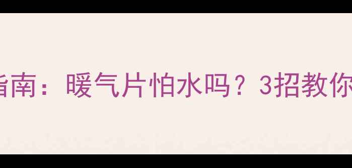卫生间暖气片防潮指南暖气片怕水吗3招教你科学应对潮湿环境