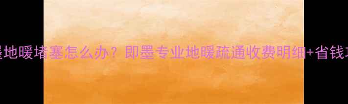 图片 🔥即墨地暖堵塞怎么办？即墨专业地暖疏通收费明细+省钱攻略🔥