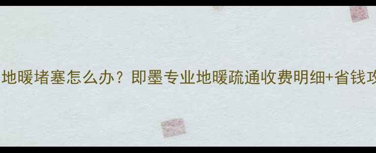 图片 🔥即墨地暖堵塞怎么办？即墨专业地暖疏通收费明细+省钱攻略🔥2